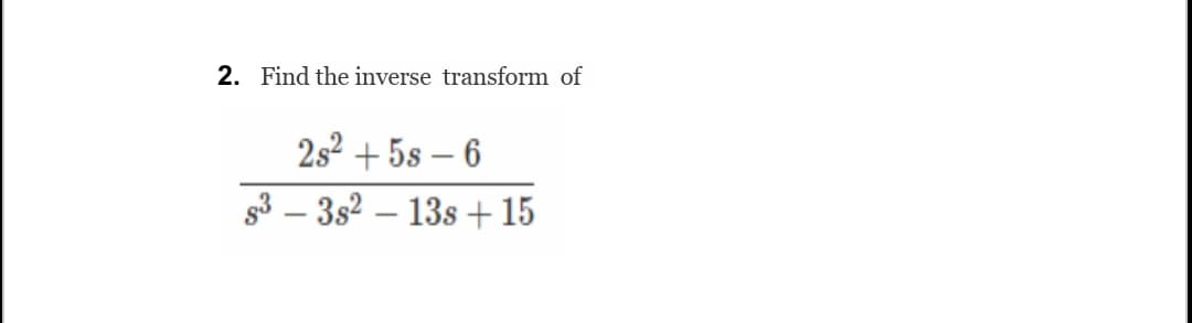 2. Find the inverse transform of
2s² +5s-6
5³-3s²-13s +15