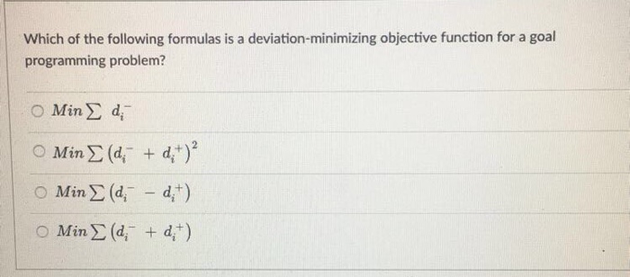 Which of the following formulas is a deviation-minimizing objective function for a goal
programming problem?
Ο MinΣ d
Min Σ (d; + d+)*
Ο MinΣ (d; – dit)
Ο MinΣ (d.
+ dt)