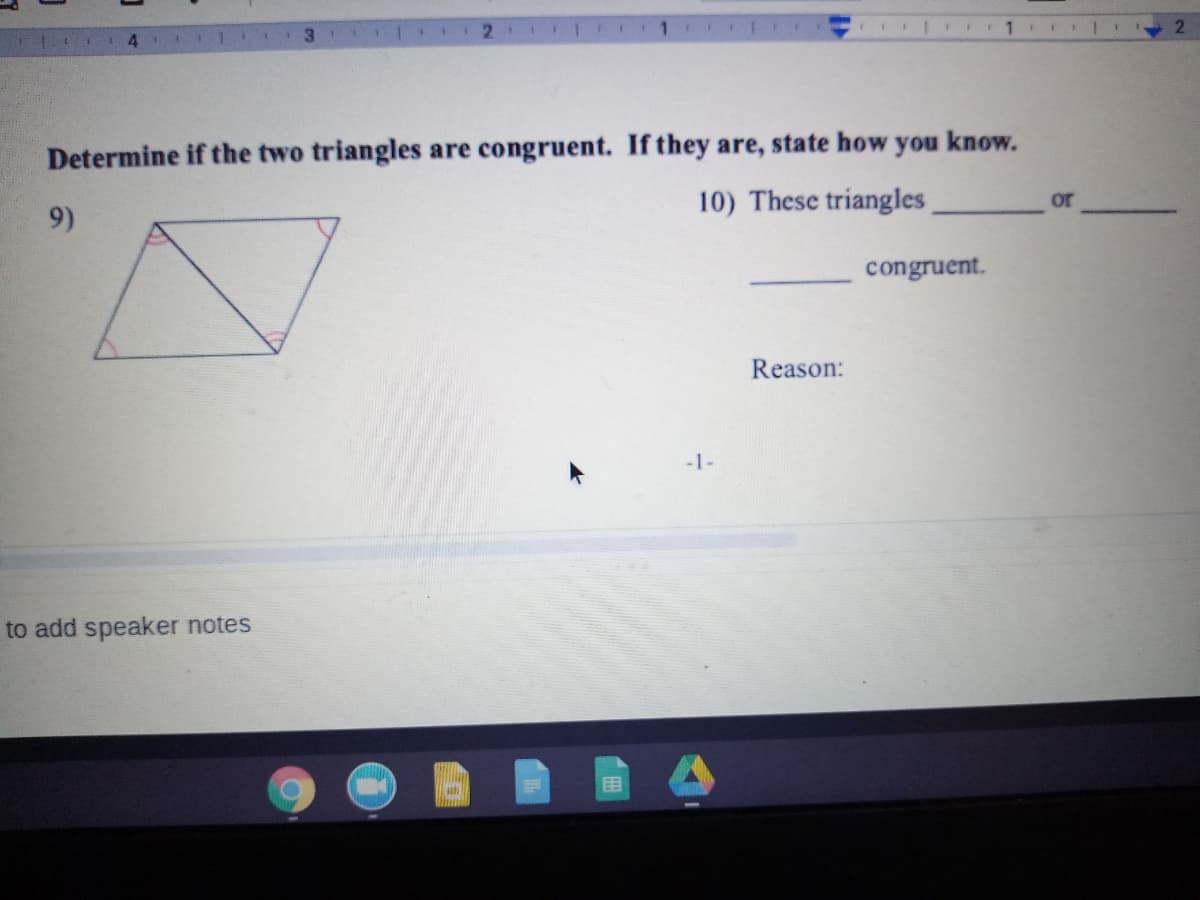 2.
Determine if the two triangles are congruent. If they are, state how you know.
10) These triangles
or
9)
congruent.
Reason:
-1-
to add speaker notes
