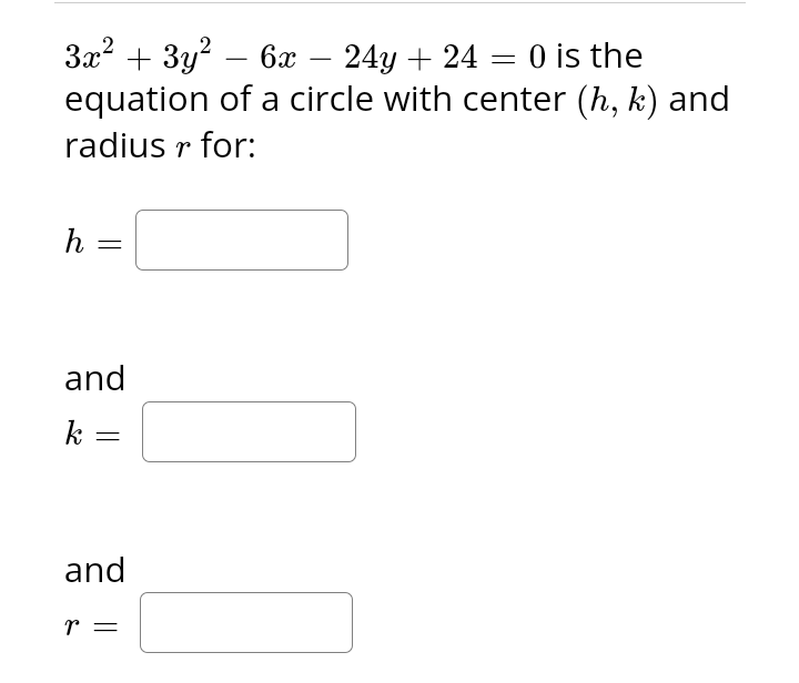 3x² + 3y² - 6x 24y + 24 = 0 is the
equation of a circle with center (h, k) and
radius r for:
h =
and
k
=
and
r =