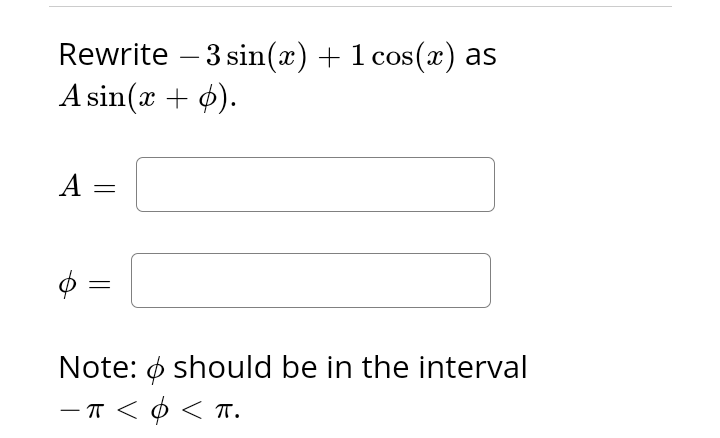 Rewrite - 3 sin(x) + 1 cos(x) as
A sin(x + p).
A
=
Note: should be in the interval
- π < φ < π.
-