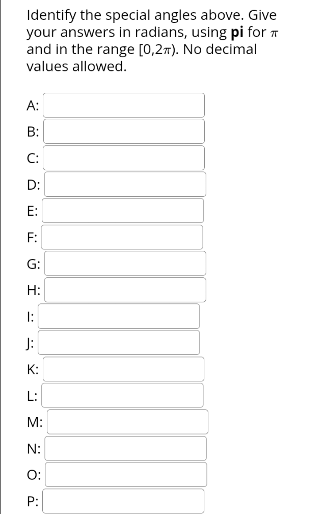 Identify the special angles above. Give
your answers in radians, using pi for
and in the range [0,2π). No decimal
values allowed.
A:
B:
C:
D:
E:
F:
G:
H:
1:
J:
K:
L:
M:
N:
O:
P: