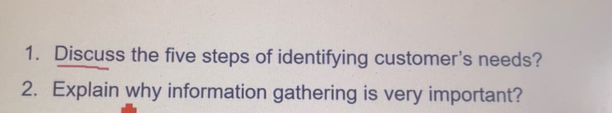 1. Discuss the five steps of identifying customer's needs?
2. Explain why information gathering is very important?
