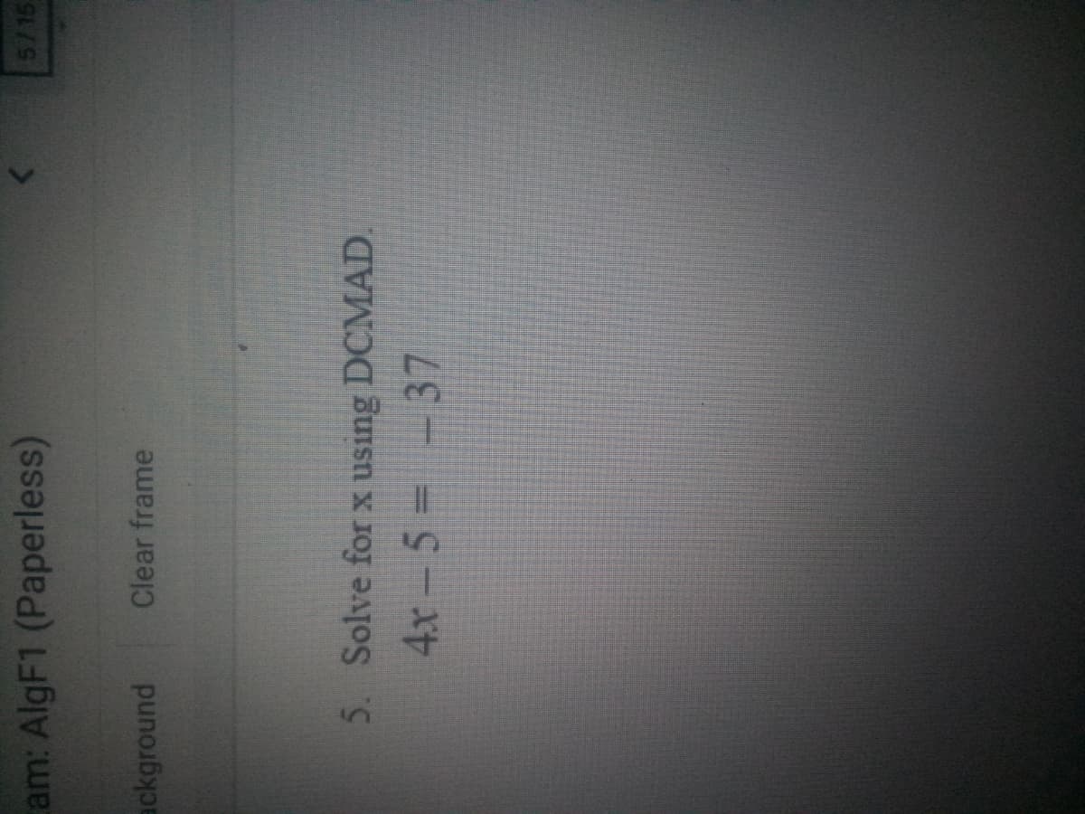 am: AlgF1 (Paperless)
5715
ackground
Clear frame
5. Solve for x using DCMAD.
4x- 5 = -37
