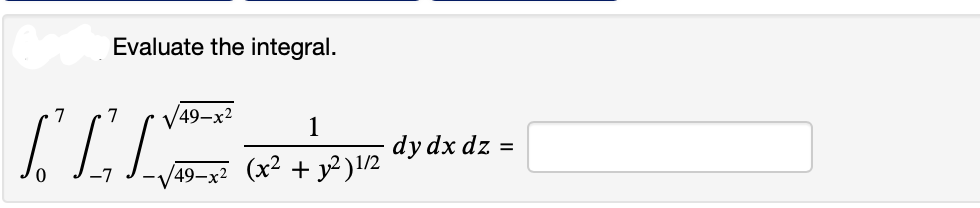 Evaluate the integral.
7 7 √49-x²
ILL
1
/49-x² (x² + y²)1/2
dy dx dz
=