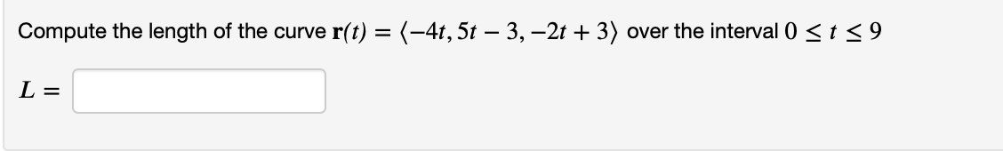 Compute the length of the curve r(t) = (-4t, 5t — 3, -2t + 3) over the interval 0 ≤ t ≤ 9
L =