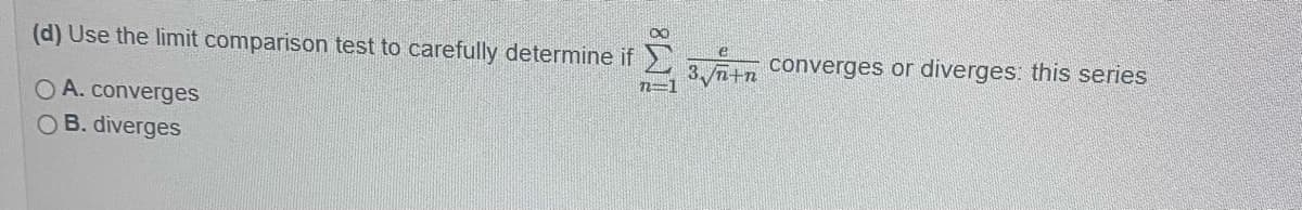 (d) Use the limit comparison test to carefully determine if
3.n+n converges or diverges: this series
n=1
O A. converges
OB. diverges
