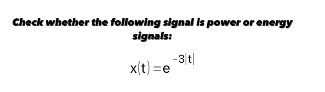 Check whether the following signal is power or energy
signals:
-3|t|
=e
x(t) =