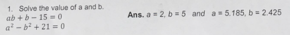 1. Solve the value of a and b.
ab + b – 15 = 0
a? – b² + 21 = 0
Ans. a = 2, b = 5 and a = 5.185, b = 2.425
