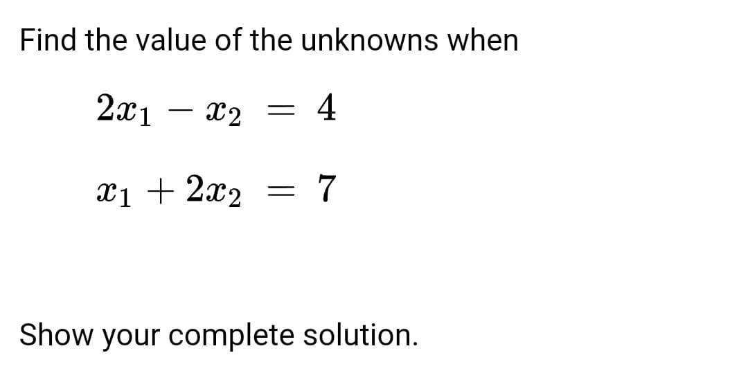 Find the value of the unknowns when
2x1
X2 =
4
x1 + 2x2
7
Show your complete solution.
