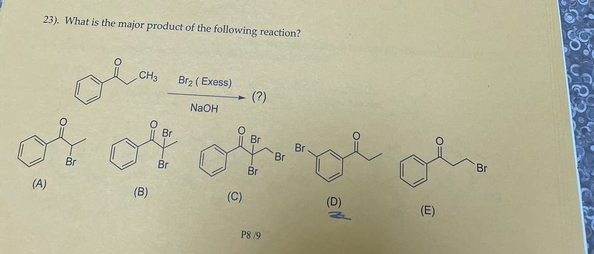 23). What is the major product of the following reaction?
(A)
Br
CH3
(B)
Br
Br
Br₂ (Exess)
NaOH
(?)
Br
Br
P8 /9
Br
Br
o
(E)
Br