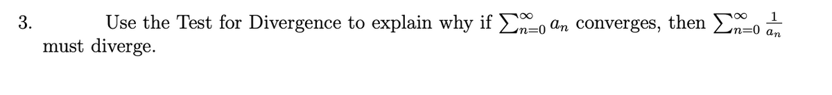 1
3.
Use the Test for Divergence to explain why if E, an converges, then Eo a
n=0
must diverge.
