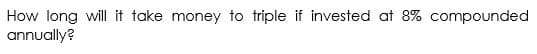 How long will it take money to triple if invested at 8% compounded
annually?
