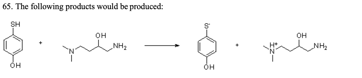 65. The following products would be produced:
SH
OH
OH
NH₂
me WHE
N
S™
OH
§. pem
+
NH₂
OH