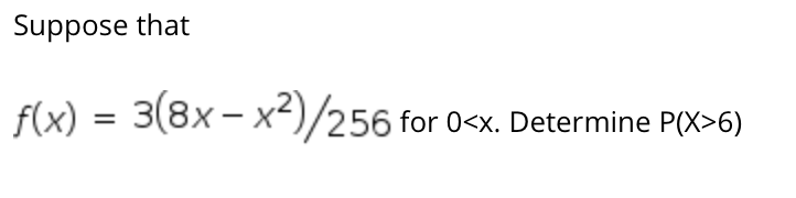 Suppose that
f(x)
= 3(8x- x-)/256 for 0<x. Determine P(X>6)
%3D
