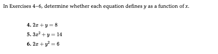 In Exercises 4-6, determine whether each equation defines y as a function of x.
4. 2x+y = 8
5.3x² + y = 14
6. 2x + y² = 6