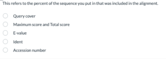 This refers to the percent of the sequence you put in that was included in the alignment.
Query cover
Maximum score and Total score
E-value
Ident
Accession number