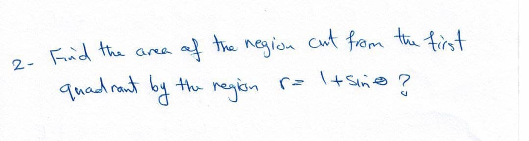 cut from the first
f the negion
quad ront by the regisn
Find the area
2-
r= + Sin@ ?
