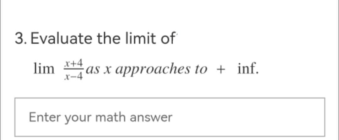 3. Evaluate the limit of
lim xas x approaches to + inf.
x-4
Enter your math answer