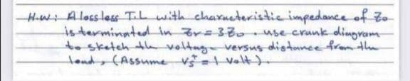 HwiAlossless T.L with chaxneteristic impedance of zo
isterminatedd in Zra33o use crunk dingram
to sketch ta voltag versus distanee from th
tond (Assume v Volt)-
