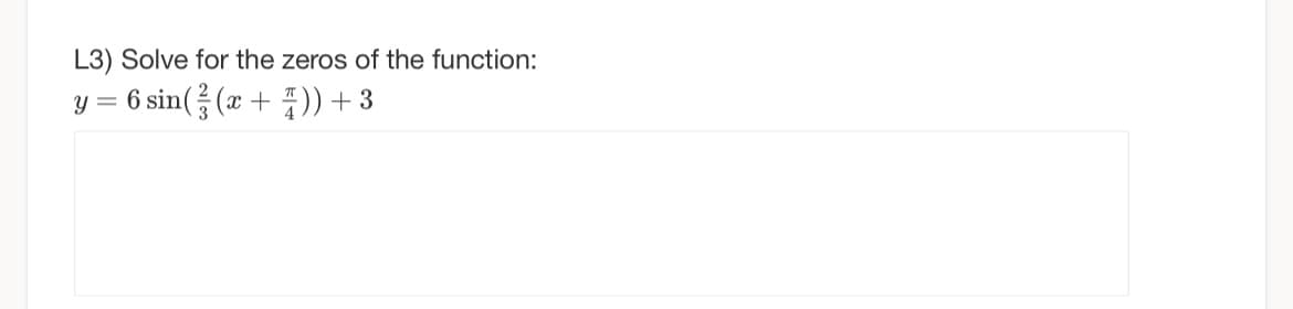 L3) Solve for the zeros of the function:
y = 6 sin( (x + )) + 3
