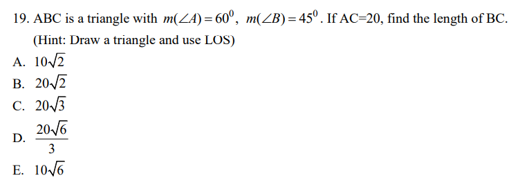 19. ABC is a triangle with m(ZA)= 60°, m(ZB)=45°. If AC=20, find the length of BC.
(Hint: Draw a triangle and use LOS)
A. 10/2
B. 20/2
C. 20/3
206
D.
3
E. 10/6
