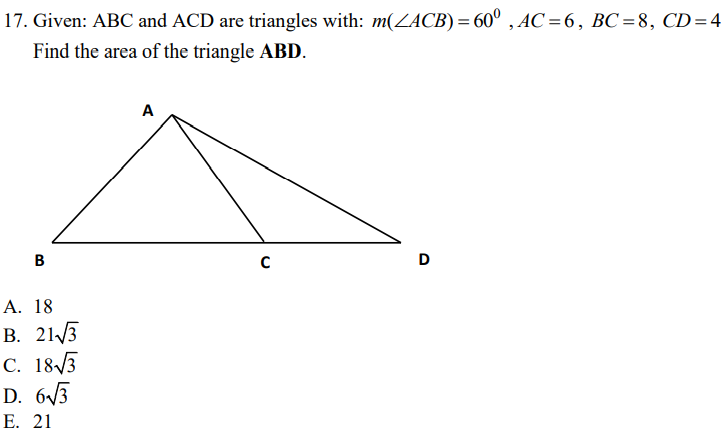 17. Given: ABC and ACD are triangles with: m(ZACB) = 60° , AC =6, BC=8, CD=4
Find the area of the triangle ABD.
A
D
А. 18
В. 213
С. 18/5
D. 63
Е. 21
B.
