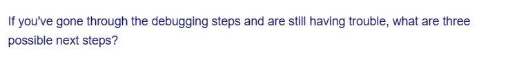 If you've gone through the debugging steps and are still having trouble, what are three
possible next steps?