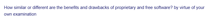 How similar or different are the benefits and drawbacks of proprietary and free software? by virtue of your
own examination