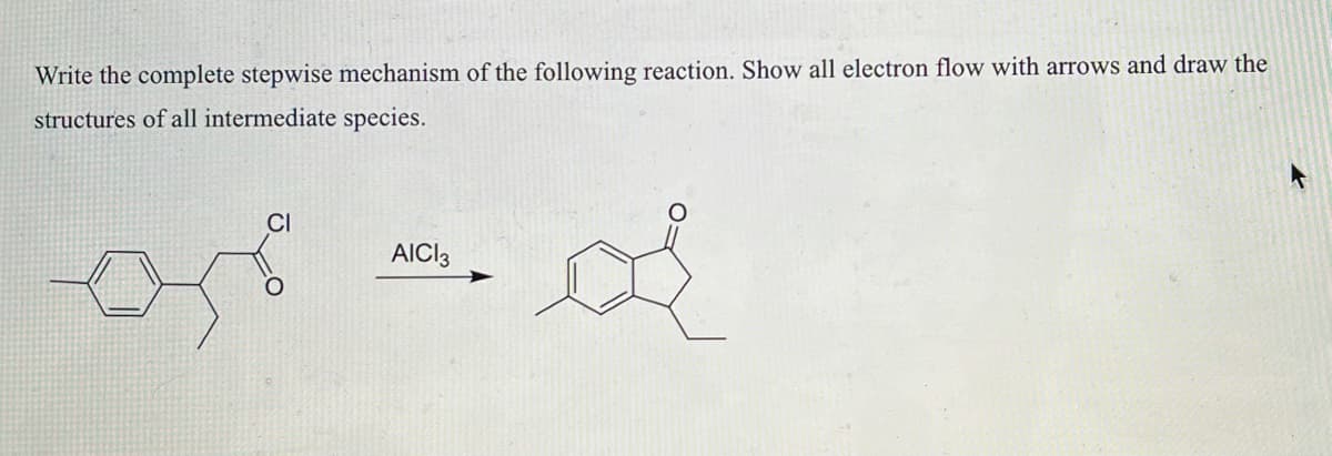 Write the complete stepwise mechanism of the following reaction. Show all electron flow with arrows and draw the
structures of all intermediate species.
CI
or
AICI 3
of