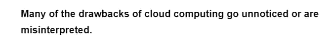 Many of the drawbacks of cloud computing go unnoticed or are
misinterpreted.