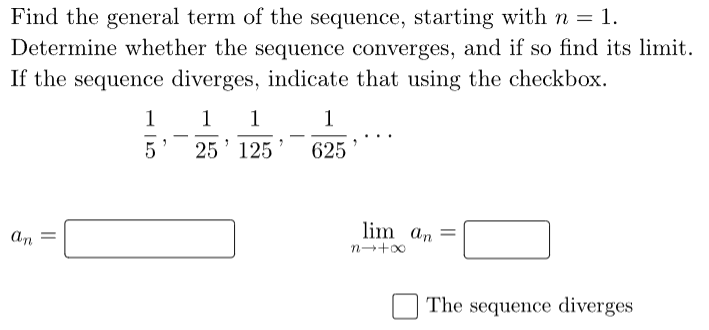 Find the general term of the sequence, starting with n = 1.
Determine whether the sequence converges, and if so find its limit.
If the sequence diverges, indicate that using the checkbox.
an
||
1
5
"
1 1
25¹ 125
7
1
625
lim an
n→+∞
The sequence diverges