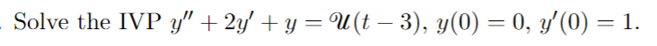 Solve the IVP y" + 2y + y = U(t – 3), y(0) = 0, y'(0) = 1.
%3D
-
