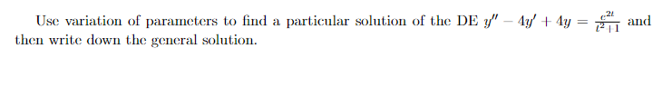 Use variation of parameters to find a particular solution of the DE y" – 4y' + 4y =A and
then write down the general solution.
