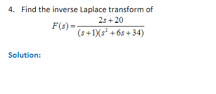 4. Find the inverse Laplace transform of
2s+20
F(s) =
Solution:
(s+1)(s² +6s+34)