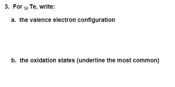 3. For 52 Te, write:
a. the valence electron configuration
b. the oxidation states (underline the most common)
