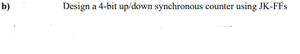 b)
Design a 4-bit up/down synchronous counter using JK-FFs