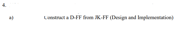 4.
a)
Construct a D-FF from JK-FF (Design and Implementation)