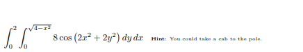 8 cos (2r? + 2y?) dy dx
Hint: You could take a cab to the pole.

