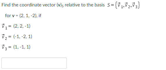 Find the coordinate vector (v)s relative to the basis S= {v ,,v,,v;}
21
for v = (2, 1, -2), if
V, = (2, 2, -1)
V2 = (-1, -2, 1)
V3 = (1, -1, 1)
