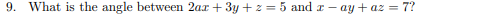 9. What is the angle between 2ax + 3y + z = 5 and r – ay + az = 7?
