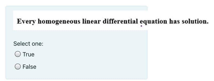 Every homogeneous linear differential equation has solution.
Select one:
True
False
