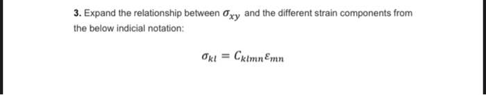 3. Expand the relationship between Oxy and the different strain components from
the below indicial notation:
OkI = CrtmnEmn
