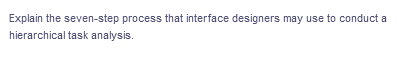 Explain the seven-step process that interface designers may use to conduct a
hierarchical task analysis.
