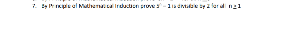 7. By Principle of Mathematical Induction prove 5º – 1 is divisible by 2 for all n>1
