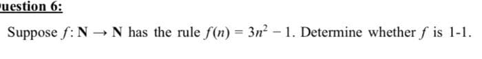 uestion 6:
Suppose f: N→ N has the rule f(n) = 3n²-1. Determine whether f is 1-1.