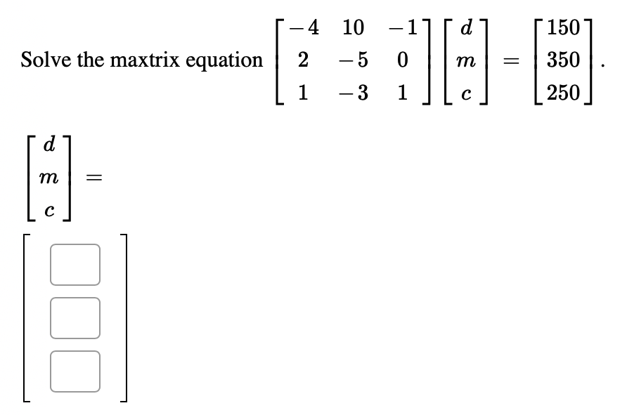 --4 10
-1
d
150
Solve the maxtrix equation
2
- 5
350
m
1
- 3
1
250
m
