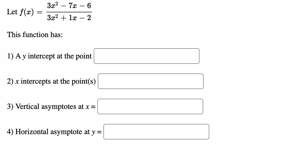 За? — 7а — 6
Let f(x)
За? + 1х
This function has:
1) A y intercept at the point
2) x intercepts at the point(s)
3) Vertical asymptotes at x =
4) Horizontal asymptote at y =
2,
