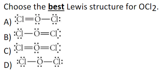 Choose the best Lewis structure for OCI2.
A) CI=ö-ä:
B) i-ö=c[:
c) CI=ö=ci:
D) i-ö-ä:
