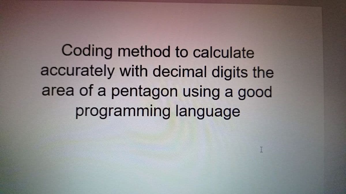 Coding method to calculate
accurately with decimal digits the
area of a pentagon using a good
programming language
